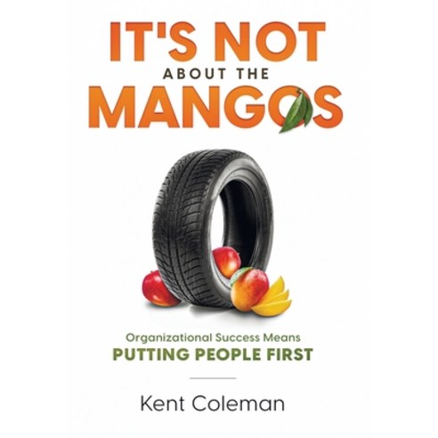 (영문도서) It''s Not About the Mangos: Organizational Success Means Putting People First Hardcover, Kent Coleman