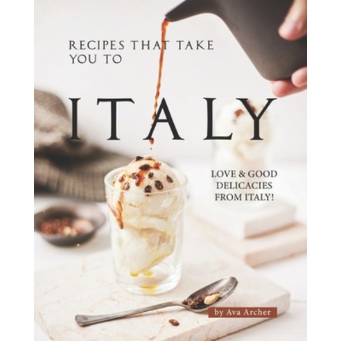 Recipes That Take You to Italy: Love and Good Delicacies from Italy! Paperback, Independently Published