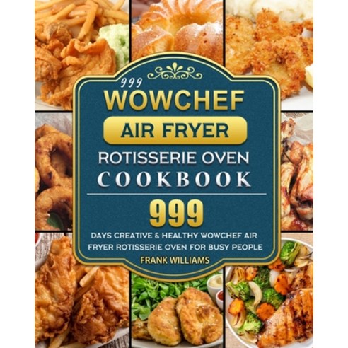 (영문도서) 999 WowChef Air Fryer Rotisserie Oven Cookbook: 999 Days Creative & Healthy WowChef Air Fryer... Paperback, Frank Williams, English, 9781803431185