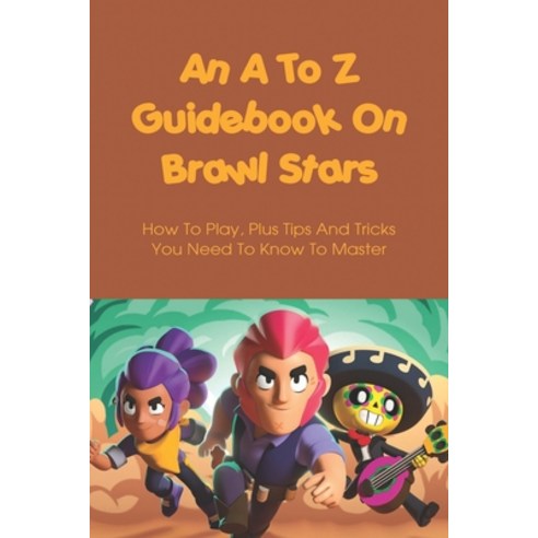(영문도서) An A To Z Guidebook On Brawl Stars: How To Play Plus Tips And Tricks You Need To Know To Mas... Paperback, Independently Published, English, 9798516728235
