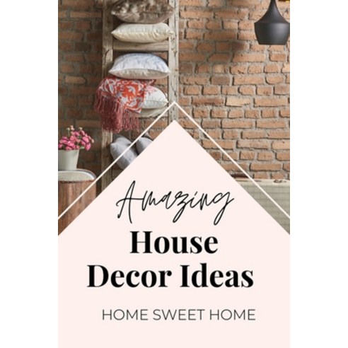Amazing House Decor Ideas: Home Sweet Home: Interior Design Paperback, Independently Published, English, 9798722580177