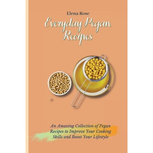 (영문도서) Everyday Pegan Recipes: An Amazing Collection of Pegan Recipes to Improve Your Cooking Skills... Paperback, Elena Rose, English, 9781802694819