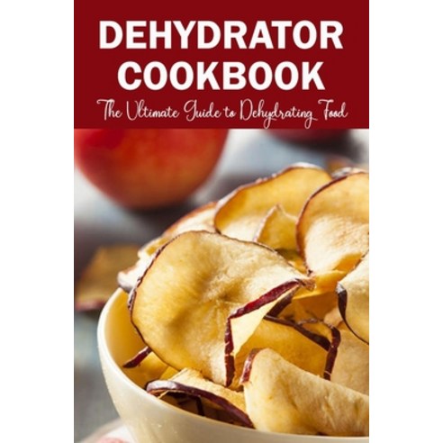 Dehydrator Cookbook: The Ultimate Guide to Dehydrating Food Paperback, Independently Published