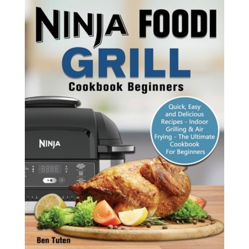 Ninja Foodi Grill Cookbook Beginners: Quick Easy and Delicious Recipes - Indoor Grilling & Air Fryi... Paperback, Ben Tuten