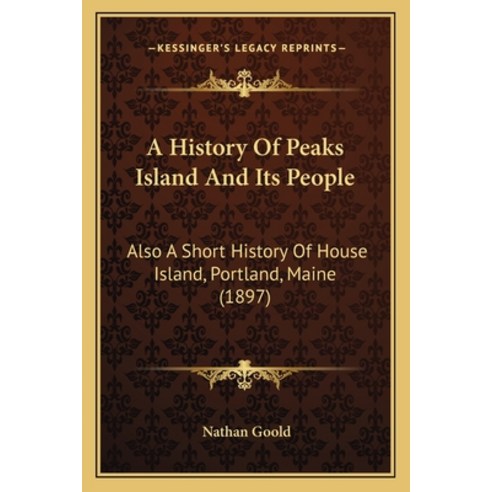 A History Of Peaks Island And Its People: Also A Short History Of House Island Portland Maine (1897) Paperback, Kessinger Publishing