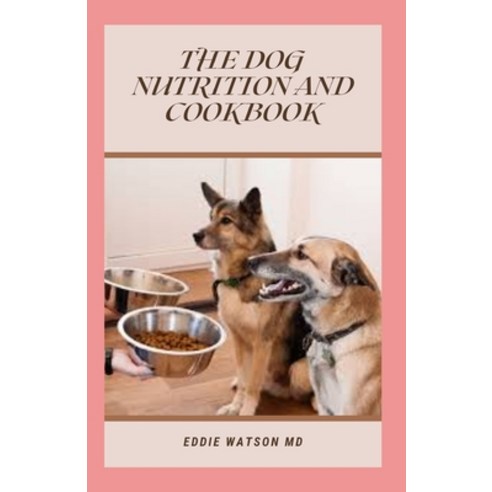 The Dog Nutrition and Cookbook: The Essential and Simple Guide to Keeping Your Dog Happy and Healthy Paperback, Independently Published, English, 9798747485167