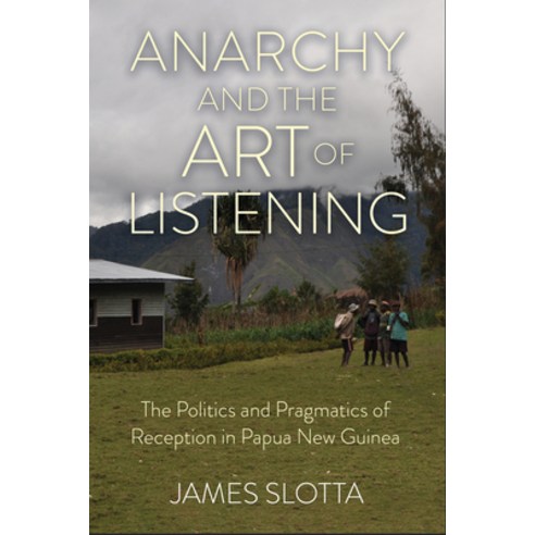 (영문도서) Anarchy and the Art of Listening: The Politics and Pragmatics of Reception in Papua New Guinea Hardcover, Cornell University Press, English, 9781501770005