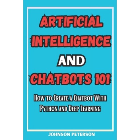 (영문도서) Artificial Intelligence and Chatbots 101: How to Create a Chatbot With Python and Deep Learning Paperback, Independently Published, English, 9798879827217