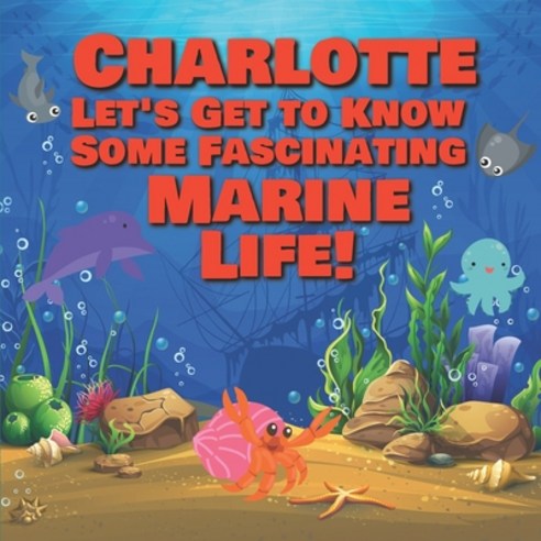Charlotte Let''s Get to Know Some Fascinating Marine Life!: Personalized Baby Books with Your Child''s... Paperback, Independently Published