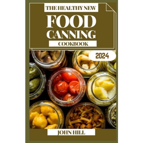 (영문도서) The Healthy New Food Canning Cookbook: Preserve Perfection: Unleashing the Art of Food Canning Paperback, Independently Published, English, 9798872466864