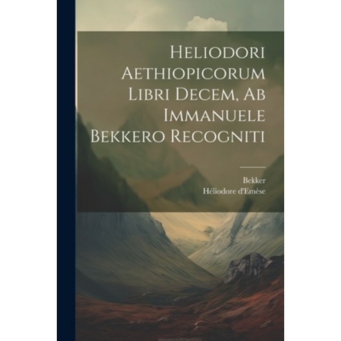 (영문도서) Heliodori Aethiopicorum Libri Decem Ab Immanuele Bekkero Recogniti Paperback, Legare Street Press, English, 9781022582002