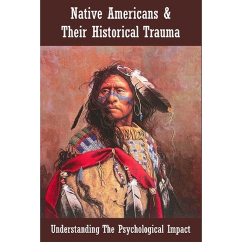 Native Americans & Their Historical Trauma: Understanding The Psychological Impact: Impact Of Histor... Paperback, Independently Published, English, 9798741587188