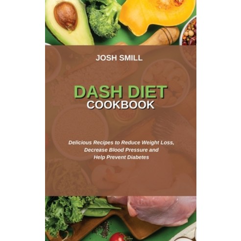 (영문도서) Dash Diet Cookbook: Delicious Recipes to Reduce Weight Loss Decrease Blood Pressure and Help... Hardcover, Josh Smill, English, 9781802750751
