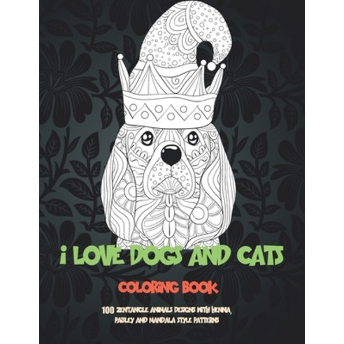 I Love Dogs and Cats - Coloring Book - 100 Zentangle Animals Designs with Henna Paisley and Mandala... Paperback, Independently Published