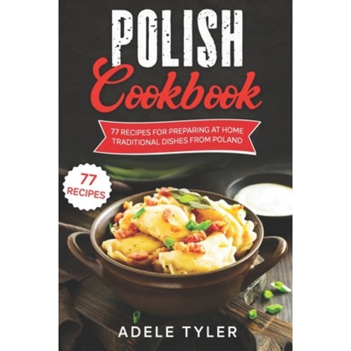 Polish Cookbook: 77 Recipes For Preparing At Home Traditional Dishes From Poland Paperback, Independently Published, English, 9798732559101