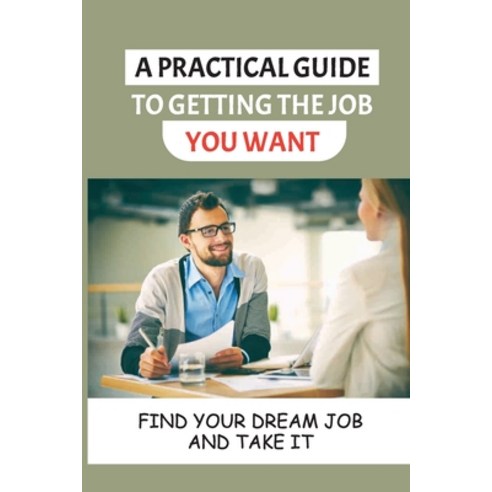 (영문도서) A Practical Guide To Getting The Job You Want: Find Your Dream Job And Take It: Getting A Job Paperback, Independently Published, English, 9798546615222