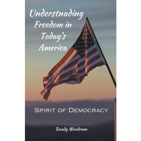 (영문도서) Understanding Freedom in Today''s America: The Spirit of Democracy Paperback, Randy Woodrum, English, 9798224327973