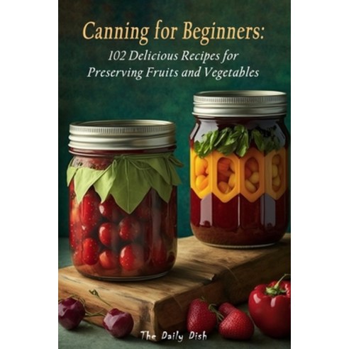 (영문도서) Canning for Beginners: 102 Delicious Recipes for Preserving Fruits and Vegetables Paperback, Independently Published, English, 9798387745324