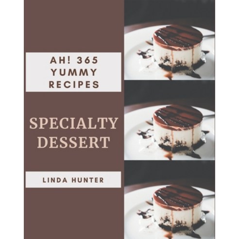 Ah! 365 Yummy Specialty Dessert Recipes: An One-of-a-kind Yummy Specialty Dessert Cookbook Paperback, Independently Published