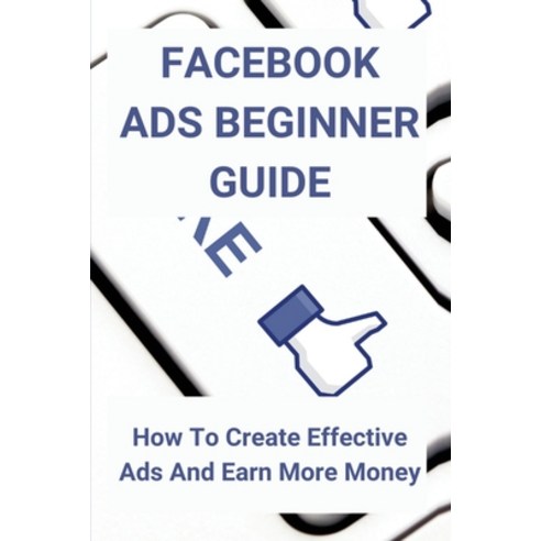 Facebook Ads Beginner Guide: How To Create Effective Ads And Earn More Money: Facebook Programmers -... Paperback, Independently Published, English, 9798715283412