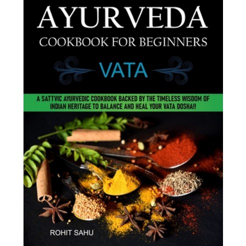 Ayurveda Cookbook For Beginners: Vata: A Sattvic Ayurvedic Cookbook Backed by the Timeless Wisdom of... Paperback, Independently Published, English, 9798741199121