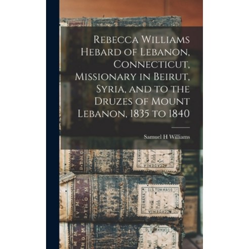 (영문도서) Rebecca Williams Hebard of Lebanon Connecticut Missionary in Beirut Syria and to the Druz... Hardcover, Hassell Street Press, English, 9781013443237