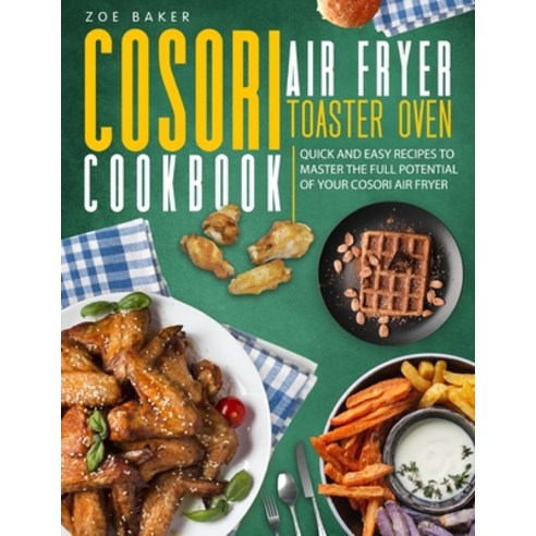 Cosori Air Fryer Toaster Oven Cookbook: Quick And Easy Recipes To Master The Full Potential Of Your ... Paperback, Independently Published, English, 9798720373276