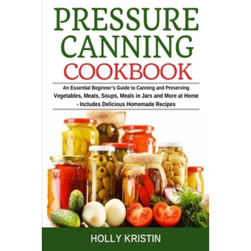 Pressure Canning Cookbook: An Essential Beginner''s Guide to Canning and Preserving Vegetables Meats... Paperback, Independently Published