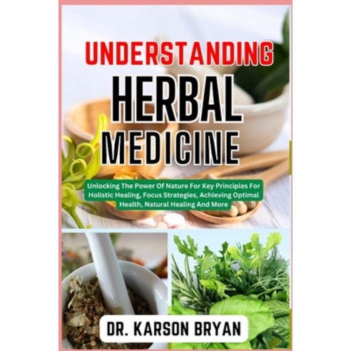 (영문도서) Understanding Herbal Medicine: Unlocking The Power Of Nature For Key Principles For Holistic ... Paperback, Independently Published, English, 9798867234171