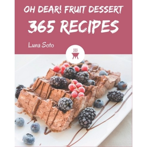 Oh Dear! 365 Fruit Dessert Recipes: From The Fruit Dessert Cookbook To The Table Paperback, Independently Published