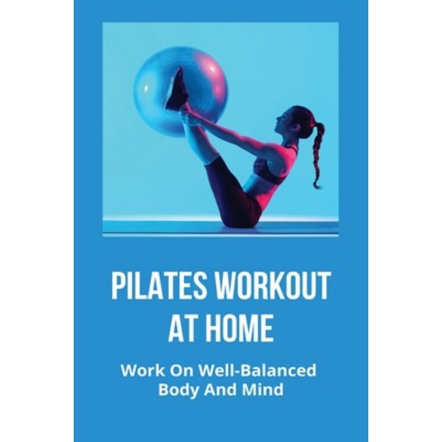 Pilates Workout At Home: Work On Well-Balanced Body And Mind: Basic Pilates Workout For Beginners Paperback, Independently Published, English, 9798748334853