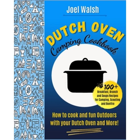 (영문도서) The Dutch Oven Camping Cookbook: 100+ Breakfast Brunch and Soups recipes for Camping Scouti... Paperback, Joel Walsh, English, 9781801205856
