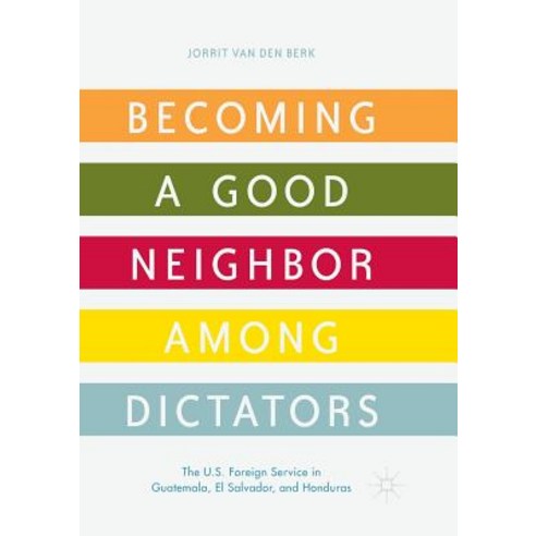 (영문도서) Becoming a Good Neighbor Among Dictators: The U.S. Foreign Service in Guatemala El Salvador ... Paperback, Palgrave MacMillan, English, 9783319888743