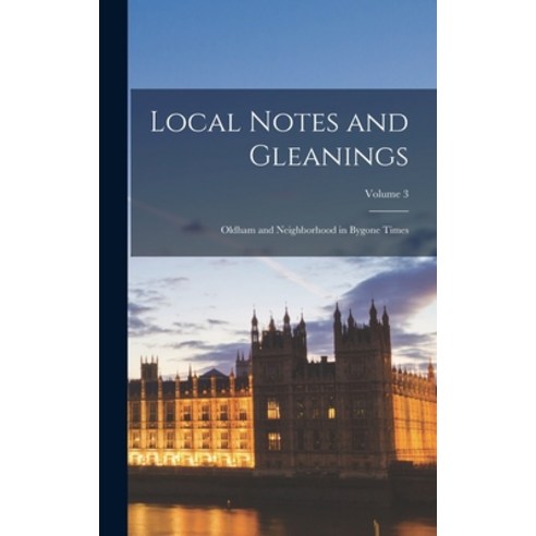 (영문도서) Local Notes and Gleanings: Oldham and Neighborhood in Bygone Times; Volume 3 Hardcover, Legare Street Press, English, 9781018331430