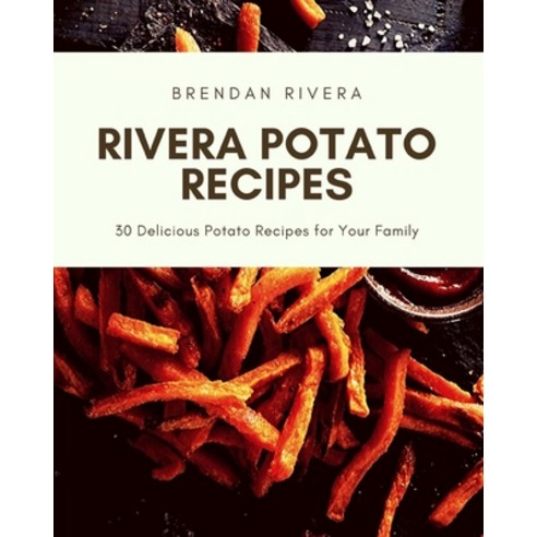 Rivera Potato Recipes: 30 Delicious Potato Recipes for Your Family Paperback, Independently Published