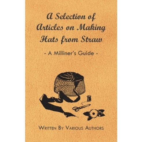 (영문도서) A Selection of Articles on Making Hats from Straw - A Milliner''s Guide Paperback, Pratt Press, English, 9781447412724