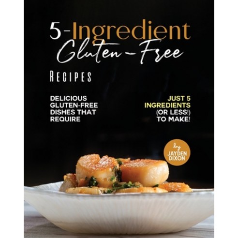 (영문도서) 5-Ingredient Gluten-Free Recipes: Delicious Gluten-Free Dishes That Require Just 5 Ingredient... Paperback, Independently Published, English, 9798866697854