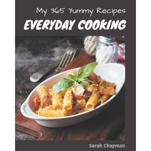 My 365 Yummy Everyday Cooking Recipes: A Must-have Yummy Everyday Cooking Cookbook for Everyone Paperback, Independently Published