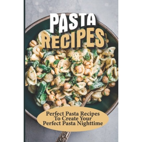 (영문도서) Pasta Recipes: Perfect Pasta Recipes To Create Your Perfect Pasta Nighttime: Perfect Pasta Re... Paperback, Independently Published