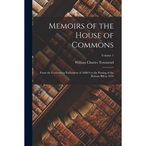 (영문도서) Memoirs of the House of Commons: From the Convention Parliament of 1688-9 to the Passing of t... Paperback, Legare Street Press, English, 9781019087879