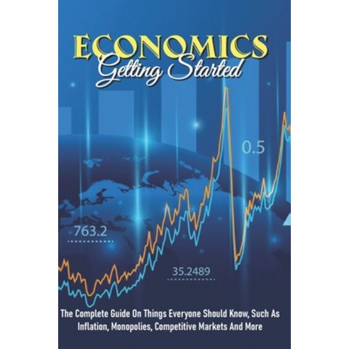 Economics - Getting Started: The Complete Guide On Things Everyone Should Know Such As Inflation M... Paperback, Independently Published, English, 9798705906406