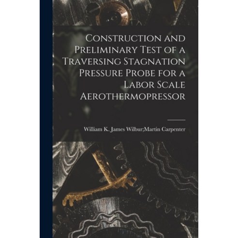 (영문도서) Construction and Preliminary Test of a Traversing Stagnation Pressure Probe for a Labor Scale... Paperback, Hassell Street Press, English, 9781014743664