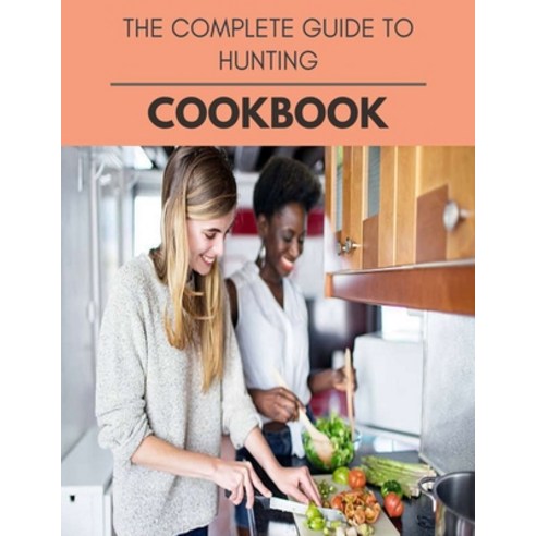 The Complete Guide To Hunting Cookbook: Two Weekly Meal Plans Quick and Easy Recipes to Stay Health... Paperback, Independently Published, English, 9798696445809