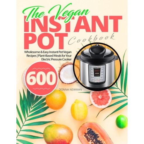 The Vegan Instant Pot Cookbook: Wholesome & Easy Instant Pot Vegan Recipes Plant-Based Meals for You... Paperback, Independently Published