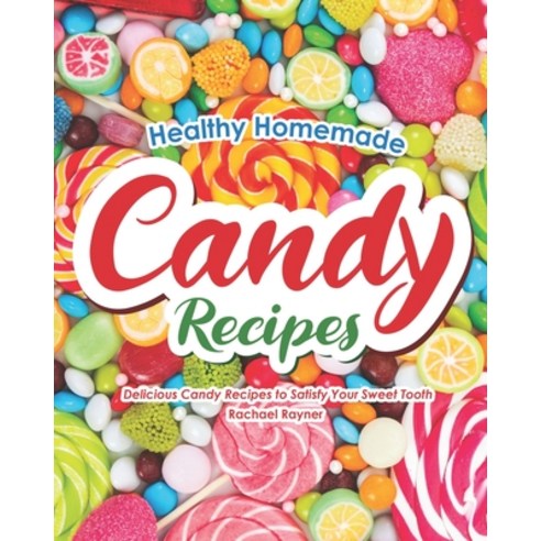 Healthy Homemade Candy Recipes: Delicious Candy Recipes to Satisfy Your Sweet Tooth Paperback, Independently Published
