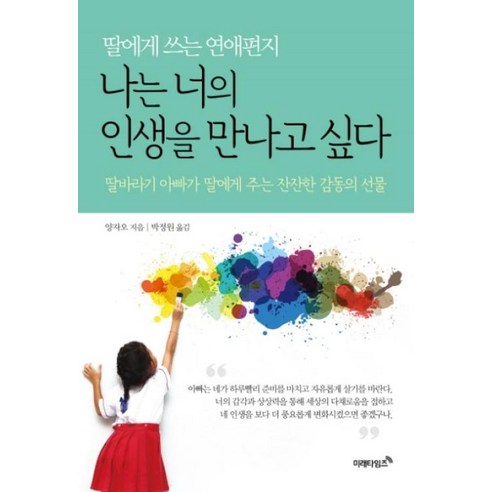 나는 너의 인생을 만나고 싶다:딸에게 쓰는 연애편지 | 딸바라기 아빠가 딸에게 주는 잔잔한 감동의 선물, 미래타임즈, 양자오 최유수사랑의몽타주