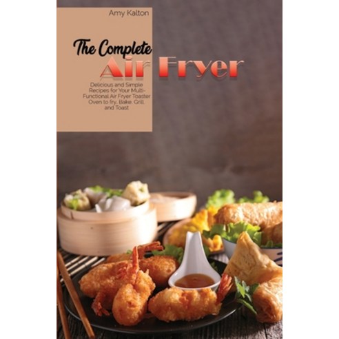 The Complete Air Fryer Cookbook: Delicious and Simple Recipes for Your Multi-Functional Air Fryer To... Paperback, Amy Kalton, English, 9781801829397