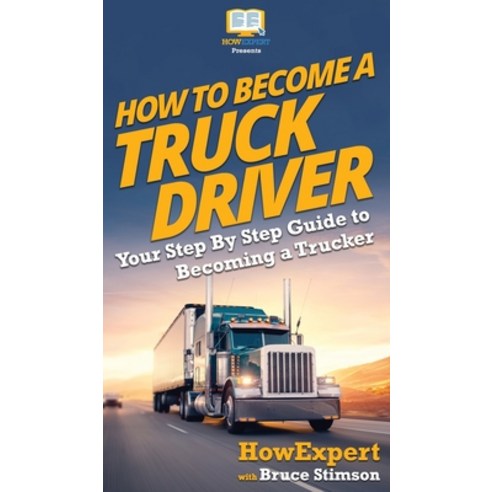 How To Become a Truck Driver: Your Step-By-Step Guide to Becoming a Trucker Hardcover, Howexpert