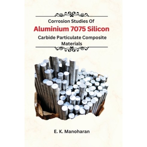 (영문도서) Corrosion Studies Of Aluminium 7075 Silicon Carbide Particulate Composite Material Paperback, Jainsudesh916@gmail.com, English, 9781805252603