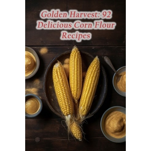 (영문도서) Golden Harvest: 92 Delicious Corn Flour Recipes Paperback, Independently Published, English, 9798856177007